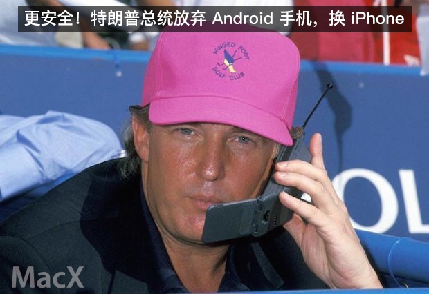 更安全 特朗普总统放弃 Android 手机，换 iPhone